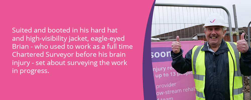 A picture of Brian, a person we support, outside Cleadon Court with his thumbs up. Text reads, "Suited and booted in his hard hat and high-visibility jacket, eagle-eyed Brian - who used to work full time as a Chartered Surveyor before his brain injury - set about surveying the work in progress." 