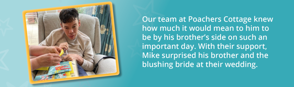 A photo of Mike playing a game with his support worker. Text reads: "Our team at Poachers Cottage knew how much it would mean to him to be by his brother's side on such an important day. With their support, Mike surprised his brother and the blushing bride at their wedding."