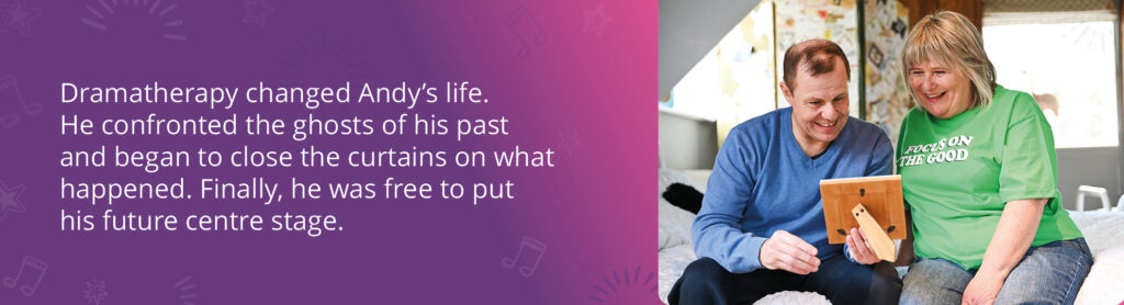 A picture of two people looking at a photo in a frame. Text reads: "Dramatherapy changed Andy's life. He confronted the ghosts of his past and began to close the curtains on what happened. Finally, he was free to put his future centre stage."