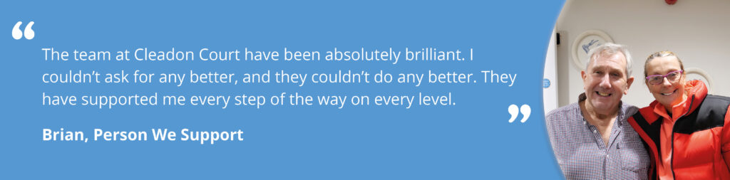 Quote image on a blue background, with an image of Brian and Kaye smiling on the right. Text reads 'The team at Cleadon Court have been absolutely brilliant. I couldn't ask for any better, and they couldn't do any better. They have supported me every step of the way on every level. Brian, Person We Support.'