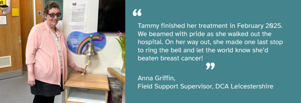 A photograph of Tammy, a person we support who is in remission from breast cancer, on her way out of the hospital, ringing a silver, wall-mounted bell. A quote from Field Support Supervisor Anna Griffin reads: "Tammy finished her treatment in February 2025. We beamed with pride as she walked out the hospital. On her way out, she made one last stop to ring the bell and let the world know she'd beaten breast cancer!"