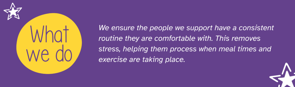Purple asset with yellow circle saying “what we do” next to two stars. Text to the right says “We ensure the people we support have a consistent routine they are comfortable with. This removes stress, helping them process when meal times and exercise are taking place.”